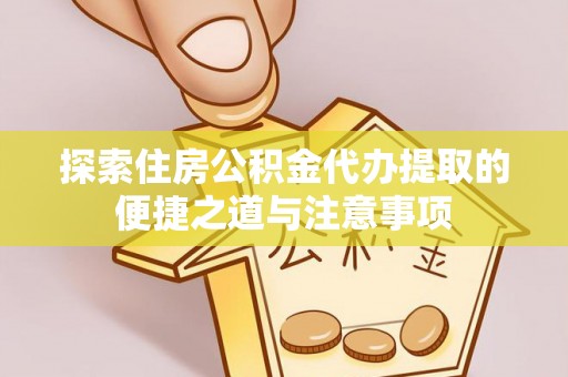元江探索住房公积金代办提取的便捷之道与注意事项