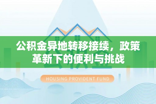 元江公积金异地转移接续，政策革新下的便利与挑战