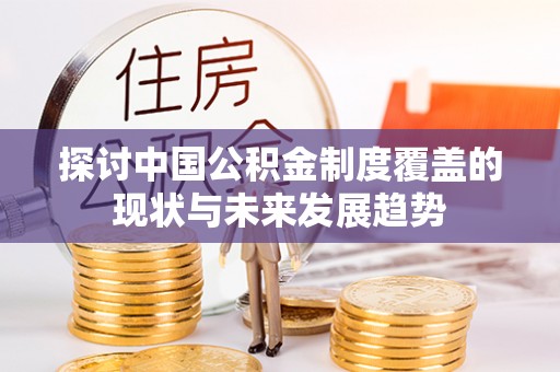 元江探讨中国公积金制度覆盖的现状与未来发展趋势