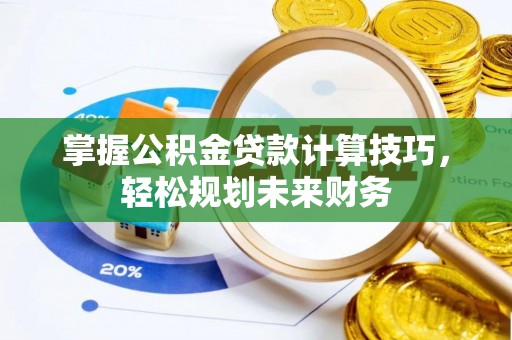 元江掌握公积金贷款计算技巧，轻松规划未来财务
