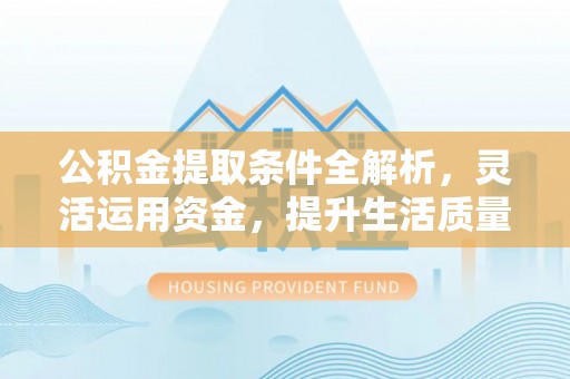 元江公积金提取条件全解析，灵活运用资金，提升生活质量
