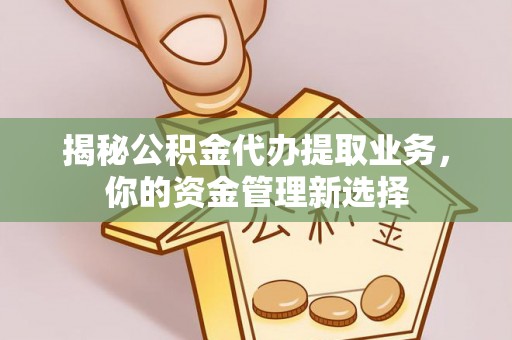 元江揭秘公积金代办提取业务，你的资金管理新选择
