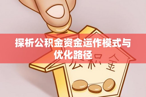 元江探析公积金资金运作模式与优化路径