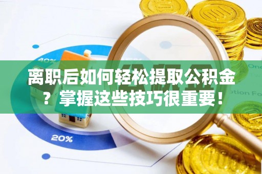 元江离职后如何轻松提取公积金？掌握这些技巧很重要！
