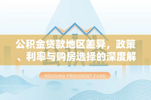 元江公积金贷款地区差异，政策、利率与购房选择的深度解析