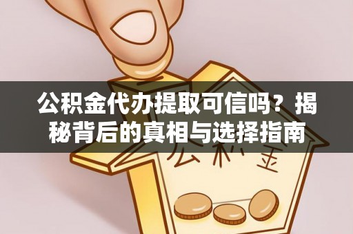 元江公积金代办提取可信吗？揭秘背后的真相与选择指南