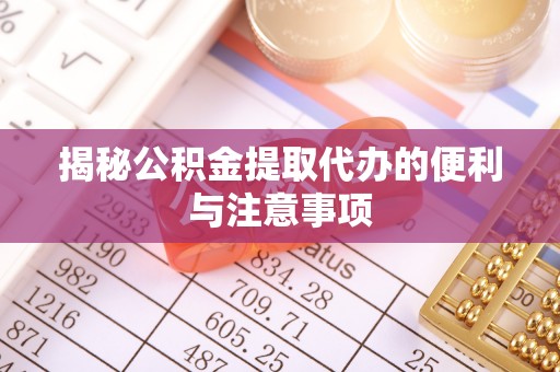 元江揭秘公积金提取代办的便利与注意事项