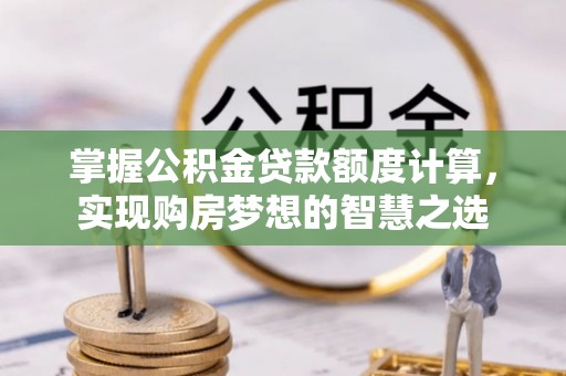 元江掌握公积金贷款额度计算，实现购房梦想的智慧之选