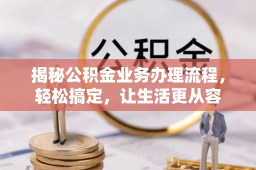 元江揭秘公积金业务办理流程，轻松搞定，让生活更从容