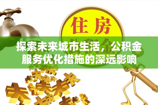 元江探索未来城市生活，公积金服务优化措施的深远影响