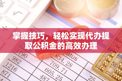 元江掌握技巧，轻松实现代办提取公积金的高效办理