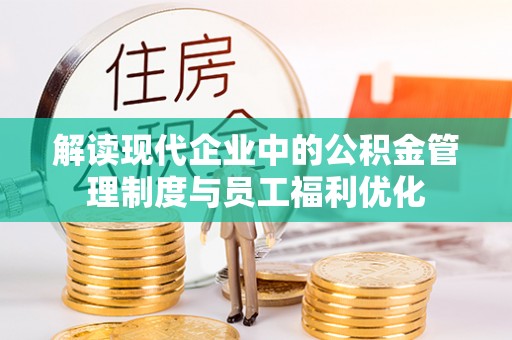 元江解读现代企业中的公积金管理制度与员工福利优化