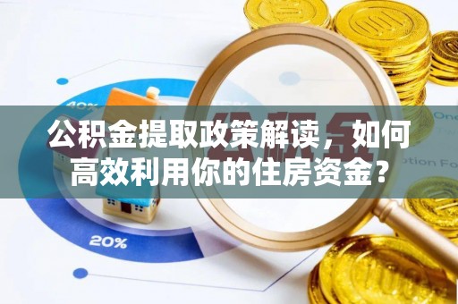 元江公积金提取政策解读，如何高效利用你的住房资金？