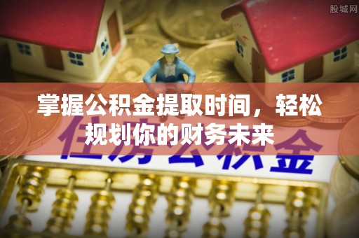 元江掌握公积金提取时间，轻松规划你的财务未来