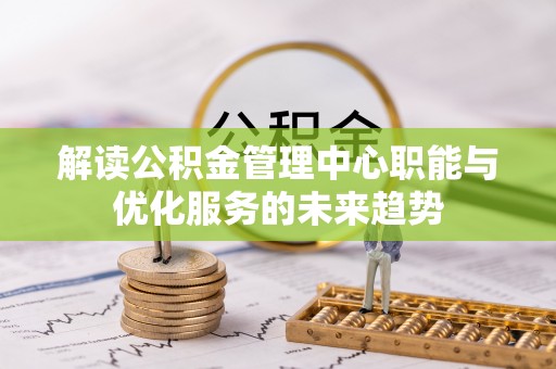元江解读公积金管理中心职能与优化服务的未来趋势