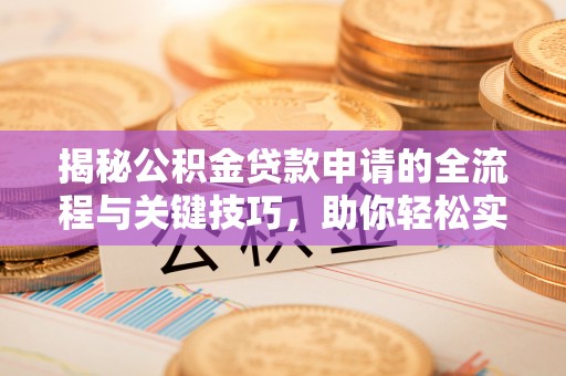 元江揭秘公积金贷款申请的全流程与关键技巧，助你轻松实现购房梦想