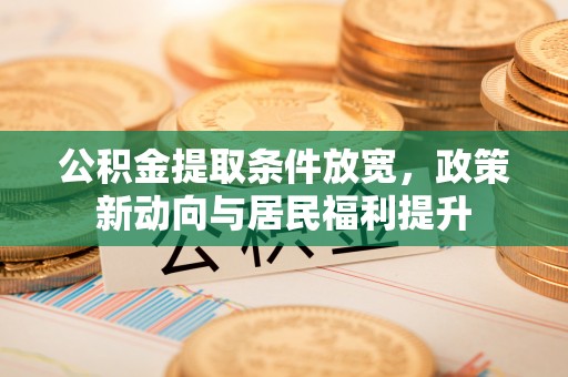 元江公积金提取条件放宽，政策新动向与居民福利提升