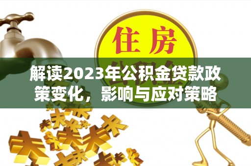 元江解读2023年公积金贷款政策变化，影响与应对策略