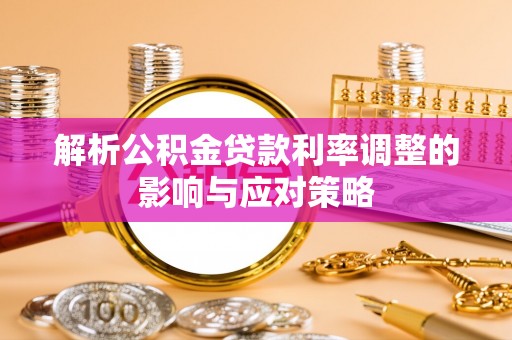 元江解析公积金贷款利率调整的影响与应对策略