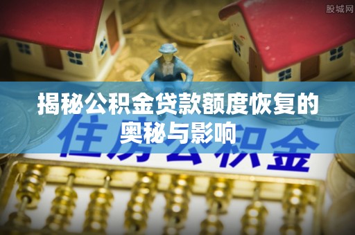 元江揭秘公积金贷款额度恢复的奥秘与影响