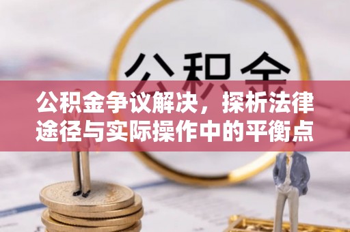 元江公积金争议解决，探析法律途径与实际操作中的平衡点