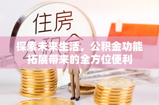 元江探索未来生活，公积金功能拓展带来的全方位便利