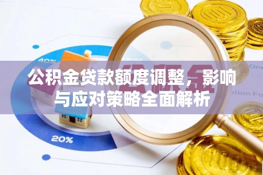 元江公积金贷款额度调整，影响与应对策略全面解析