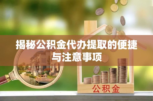 元江揭秘公积金代办提取的便捷与注意事项