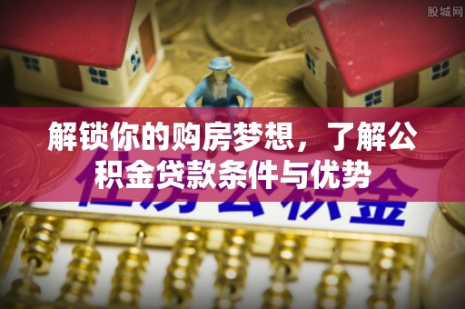 元江解锁你的购房梦想，了解公积金贷款条件与优势