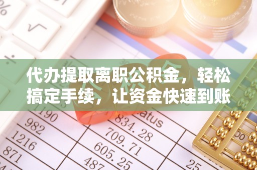 元江代办提取离职公积金，轻松搞定手续，让资金快速到账！