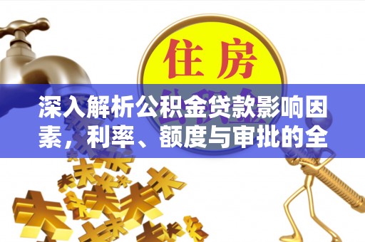 元江深入解析公积金贷款影响因素，利率、额度与审批的全面解读