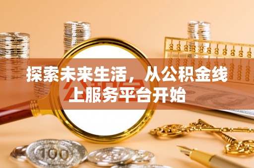 元江探索未来生活，从公积金线上服务平台开始