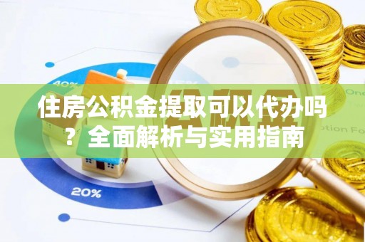 元江住房公积金提取可以代办吗？全面解析与实用指南