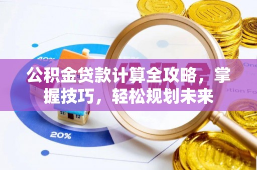 元江公积金贷款计算全攻略，掌握技巧，轻松规划未来