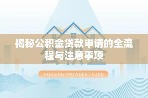元江揭秘公积金贷款申请的全流程与注意事项