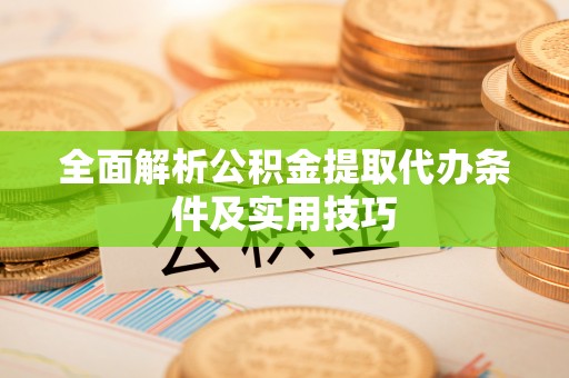 元江全面解析公积金提取代办条件及实用技巧