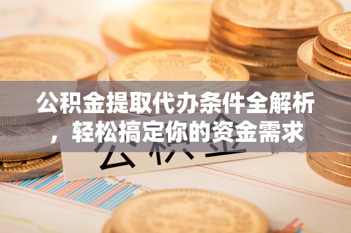 元江公积金提取代办条件全解析，轻松搞定你的资金需求