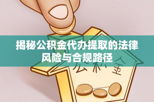 元江揭秘公积金代办提取的法律风险与合规路径