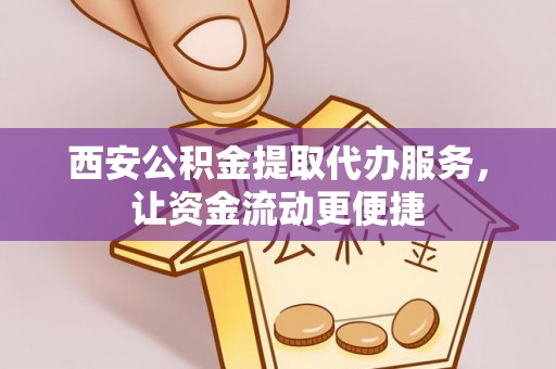 元江西安公积金提取代办服务，让资金流动更便捷