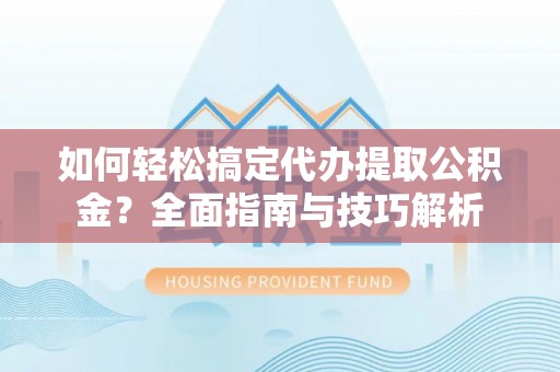 元江如何轻松搞定代办提取公积金？全面指南与技巧解析