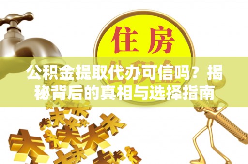 元江公积金提取代办可信吗？揭秘背后的真相与选择指南