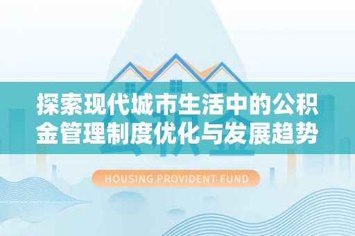 元江探索现代城市生活中的公积金管理制度优化与发展趋势