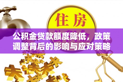 元江公积金贷款额度降低，政策调整背后的影响与应对策略