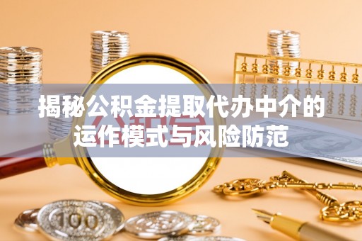 元江揭秘公积金提取代办中介的运作模式与风险防范