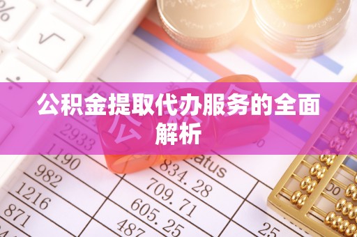 元江公积金提取代办服务的全面解析