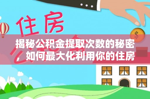 元江揭秘公积金提取次数的秘密，如何最大化利用你的住房基金