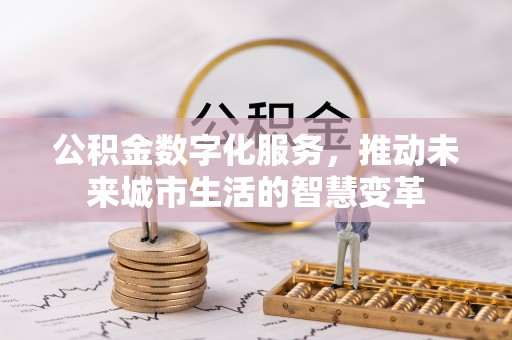 元江公积金数字化服务，推动未来城市生活的智慧变革