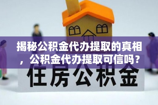 元江揭秘公积金代办提取的真相，公积金代办提取可信吗？