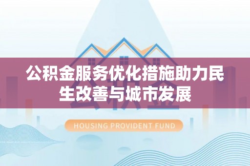 元江公积金服务优化措施助力民生改善与城市发展