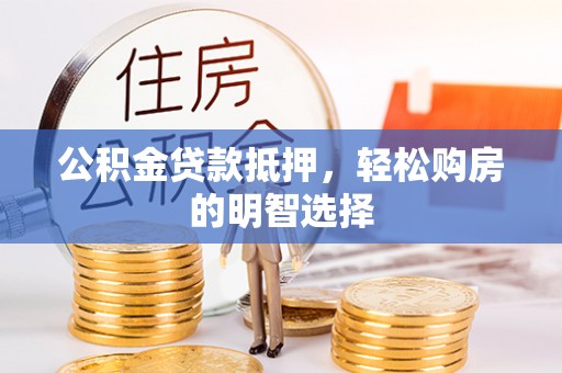 元江公积金贷款抵押，轻松购房的明智选择
